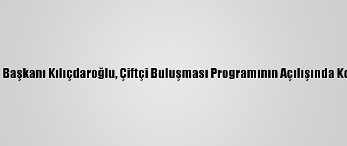 CHP Genel Başkanı Kılıçdaroğlu, Çiftçi Buluşması Programının Açılışında Konuştu: (2)