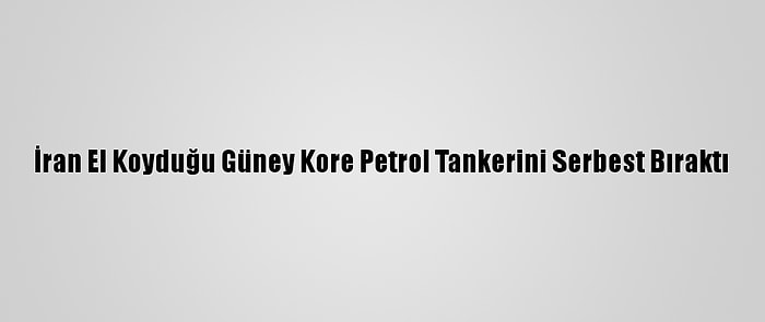 İran El Koyduğu Güney Kore Petrol Tankerini Serbest Bıraktı