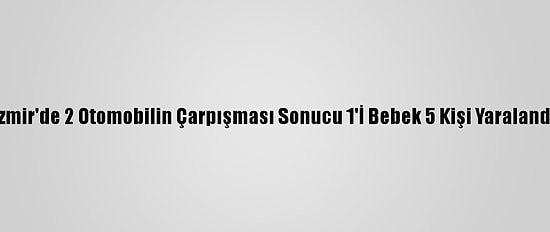 İzmir'de 2 Otomobilin Çarpışması Sonucu 1'İ Bebek 5 Kişi Yaralandı