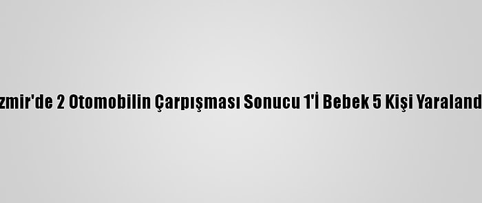 İzmir'de 2 Otomobilin Çarpışması Sonucu 1'İ Bebek 5 Kişi Yaralandı