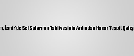 Çevre Ve Şehircilik Bakanı Kurum, İzmir'de Sel Sularının Tahliyesinin Ardından Hasar Tespit Çalışmalarına Başlanacağını Bildirdi