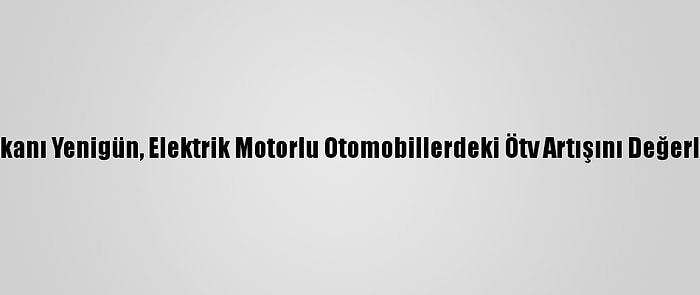 Osd Başkanı Yenigün, Elektrik Motorlu Otomobillerdeki Ötv Artışını Değerlendirdi: