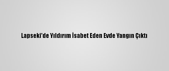 Lapseki'de Yıldırım İsabet Eden Evde Yangın Çıktı