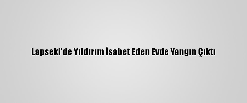 Lapseki'de Yıldırım İsabet Eden Evde Yangın Çıktı