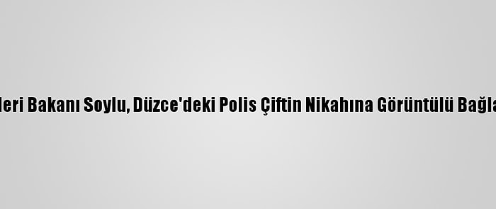 İçişleri Bakanı Soylu, Düzce'deki Polis Çiftin Nikahına Görüntülü Bağlandı