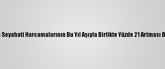 Küresel İş Seyahati Harcamalarının Bu Yıl Aşıyla Birlikte Yüzde 21 Artması Bekleniyor