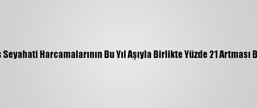 Küresel İş Seyahati Harcamalarının Bu Yıl Aşıyla Birlikte Yüzde 21 Artması Bekleniyor