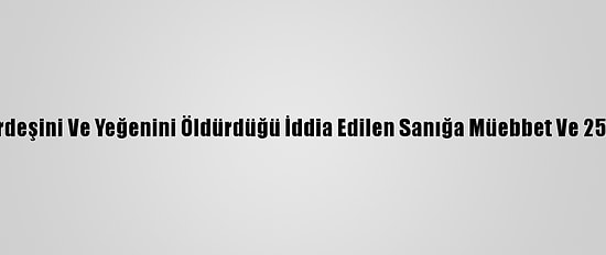 Zonguldak'ta Kardeşini Ve Yeğenini Öldürdüğü İddia Edilen Sanığa Müebbet Ve 25 Yıl Hapis Cezası