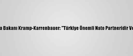 Almanya Savunma Bakanı Kramp-Karrenbauer: "Türkiye Önemli Nato Partneridir Ve Öyle Kalacaktır"