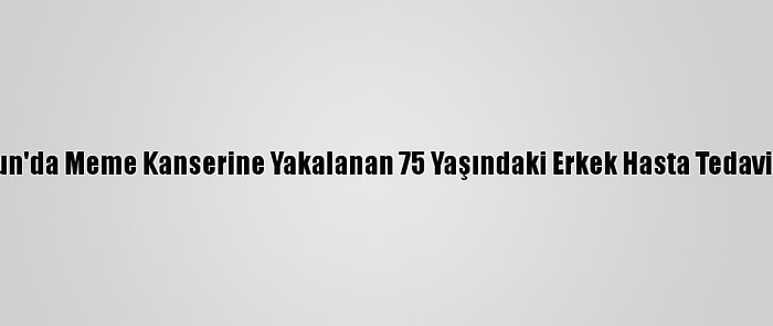 Samsun'da Meme Kanserine Yakalanan 75 Yaşındaki Erkek Hasta Tedavi Edildi