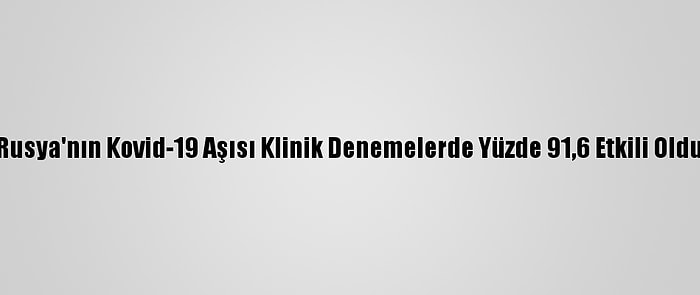 Rusya'nın Kovid-19 Aşısı Klinik Denemelerde Yüzde 91,6 Etkili Oldu