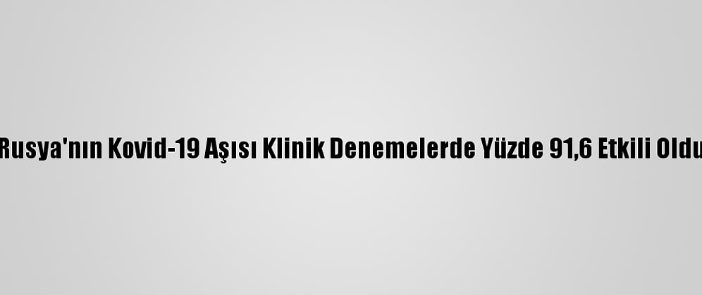Rusya'nın Kovid-19 Aşısı Klinik Denemelerde Yüzde 91,6 Etkili Oldu