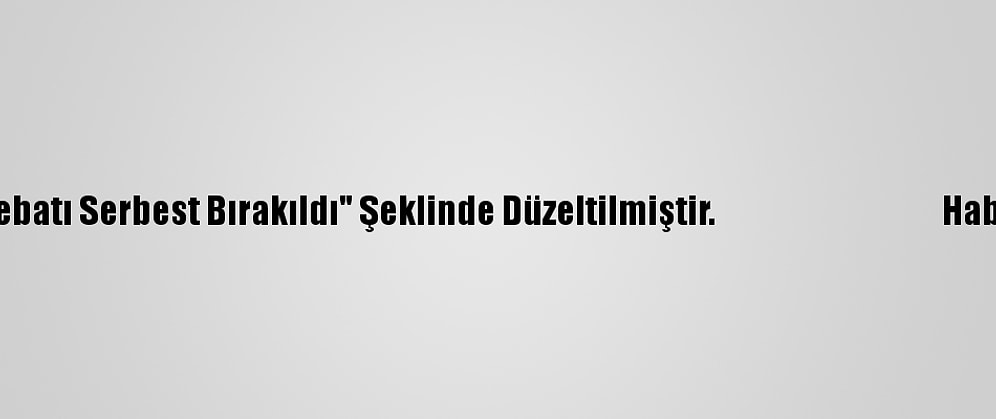 Düzeltme - "İran El Koyduğu Güney Kore Petrol Tankerini Serbest Bıraktı" Başlıklı Haberimizin "Başlık, 1, 2 Ve 3. Paragraflarında Yer Alan "Gemi Serbest Bırakıldı" İfadesi "Gemi Mürettebatı Serbest Bırakıldı" Şeklinde Düzeltilmiştir.                                    Haberimizi Düzelterek Yeniden Yayımlıyoruz.                                                                                                                    Saygılarımızla.                                                                                                                                                                                     Aa