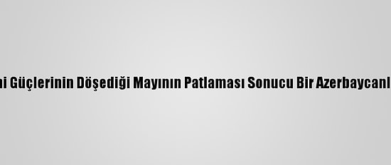 Ermeni Güçlerinin Döşediği Mayının Patlaması Sonucu Bir Azerbaycanlı Öldü