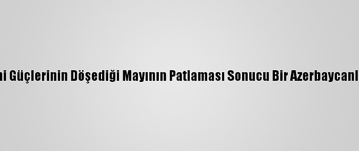 Ermeni Güçlerinin Döşediği Mayının Patlaması Sonucu Bir Azerbaycanlı Öldü