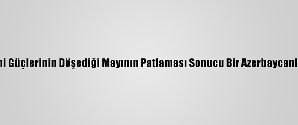 Ermeni Güçlerinin Döşediği Mayının Patlaması Sonucu Bir Azerbaycanlı Öldü