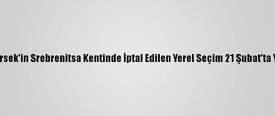 Bosna Hersek'in Srebrenitsa Kentinde İptal Edilen Yerel Seçim 21 Şubat'ta Yapılacak