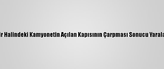 Seyir Halindeki Kamyonetin Açılan Kapısının Çarpması Sonucu Yaralandı