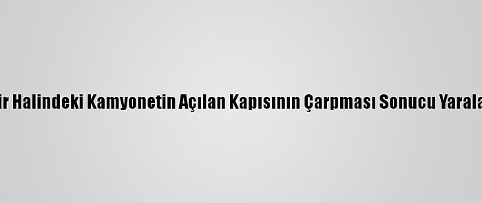 Seyir Halindeki Kamyonetin Açılan Kapısının Çarpması Sonucu Yaralandı