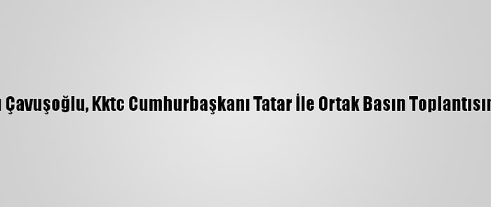 Dışişleri Bakanı Çavuşoğlu, Kktc Cumhurbaşkanı Tatar İle Ortak Basın Toplantısında Konuştu: (2)