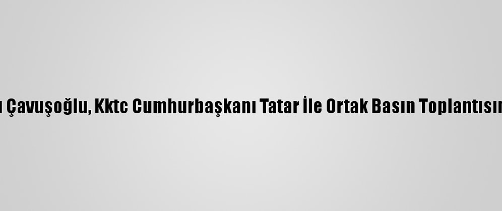 Dışişleri Bakanı Çavuşoğlu, Kktc Cumhurbaşkanı Tatar İle Ortak Basın Toplantısında Konuştu: (2)