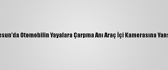 Giresun'da Otomobilin Yayalara Çarpma Anı Araç İçi Kamerasına Yansıdı