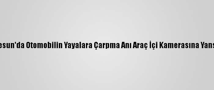 Giresun'da Otomobilin Yayalara Çarpma Anı Araç İçi Kamerasına Yansıdı