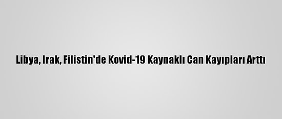 Libya, Irak, Filistin'de Kovid-19 Kaynaklı Can Kayıpları Arttı