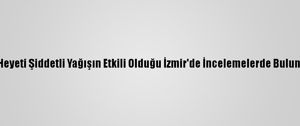 CHP Heyeti Şiddetli Yağışın Etkili Olduğu İzmir'de İncelemelerde Bulunacak