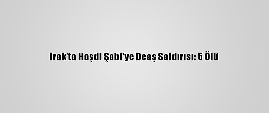 Irak'ta Haşdi Şabi'ye Deaş Saldırısı: 5 Ölü