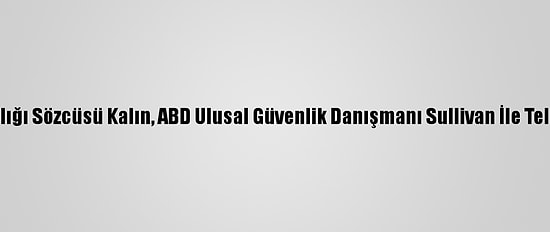 Cumhurbaşkanlığı Sözcüsü Kalın, ABD Ulusal Güvenlik Danışmanı Sullivan İle Telefonda Görüştü