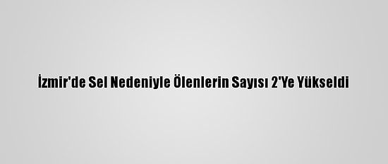 İzmir'de Sel Nedeniyle Ölenlerin Sayısı 2'Ye Yükseldi