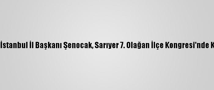 Ak Parti İstanbul İl Başkanı Şenocak, Sarıyer 7. Olağan İlçe Kongresi'nde Konuştu: