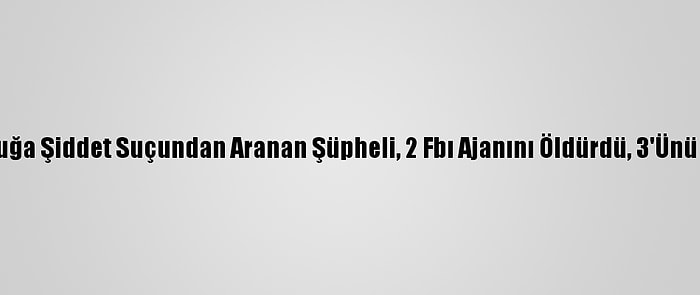 ABD'de Çocuğa Şiddet Suçundan Aranan Şüpheli, 2 Fbı Ajanını Öldürdü, 3'Ünü De Yaraladı