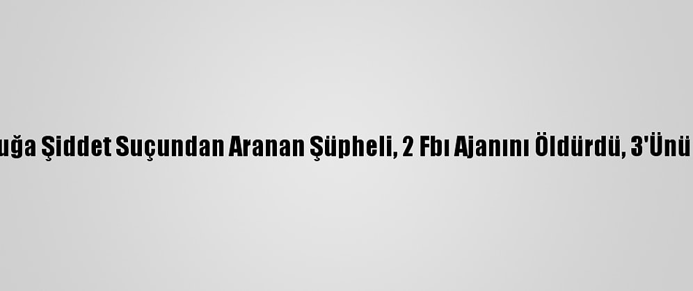 ABD'de Çocuğa Şiddet Suçundan Aranan Şüpheli, 2 Fbı Ajanını Öldürdü, 3'Ünü De Yaraladı