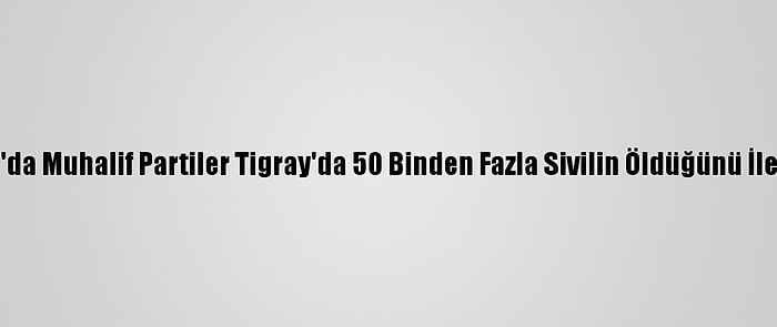 Etiyopya'da Muhalif Partiler Tigray'da 50 Binden Fazla Sivilin Öldüğünü İleri Sürdü