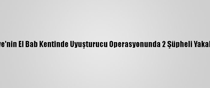 Suriye'nin El Bab Kentinde Uyuşturucu Operasyonunda 2 Şüpheli Yakalandı