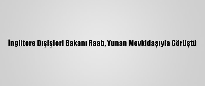 İngiltere Dışişleri Bakanı Raab, Yunan Mevkidaşıyla Görüştü