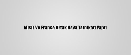 Mısır Ve Fransa Ortak Hava Tatbikatı Yaptı