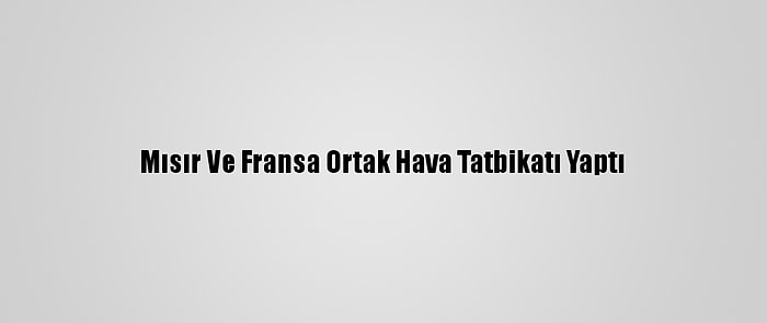 Mısır Ve Fransa Ortak Hava Tatbikatı Yaptı