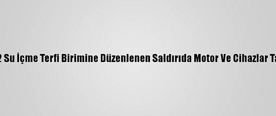 Mersin'de 2 Su İçme Terfi Birimine Düzenlenen Saldırıda Motor Ve Cihazlar Tahrip Edildi