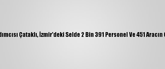 İçişleri Bakanı Yardımcısı Çataklı, İzmir'deki Selde 2 Bin 391 Personel Ve 451 Aracın Çalıştığını Açıkladı
