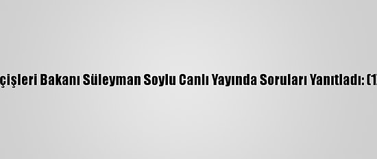 İçişleri Bakanı Süleyman Soylu Canlı Yayında Soruları Yanıtladı: (1)