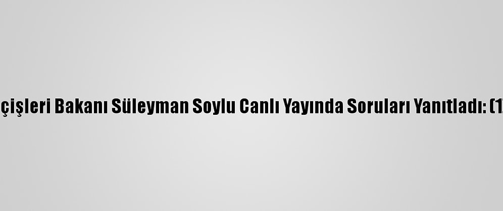 İçişleri Bakanı Süleyman Soylu Canlı Yayında Soruları Yanıtladı: (1)