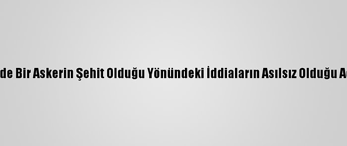 Tunceli'de Bir Askerin Şehit Olduğu Yönündeki İddiaların Asılsız Olduğu Açıklandı