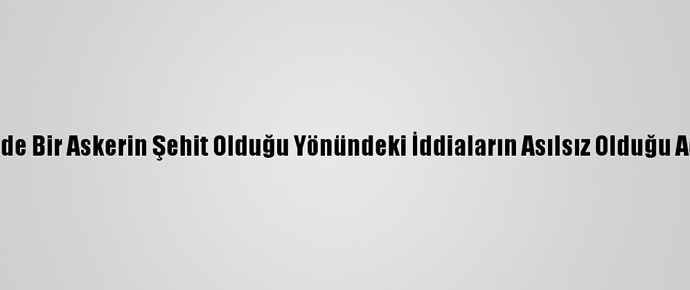 Tunceli'de Bir Askerin Şehit Olduğu Yönündeki İddiaların Asılsız Olduğu Açıklandı