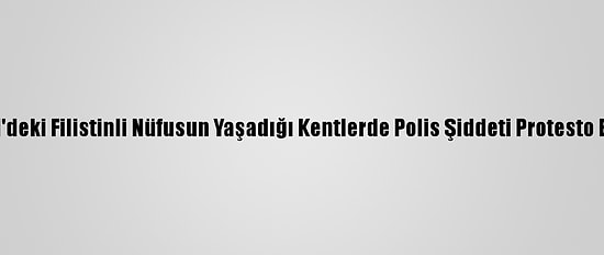 İsrail'deki Filistinli Nüfusun Yaşadığı Kentlerde Polis Şiddeti Protesto Edildi