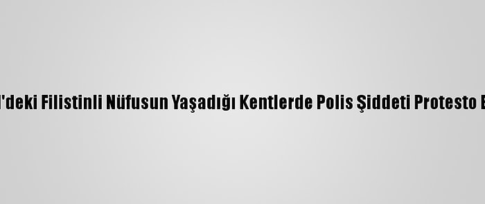 İsrail'deki Filistinli Nüfusun Yaşadığı Kentlerde Polis Şiddeti Protesto Edildi