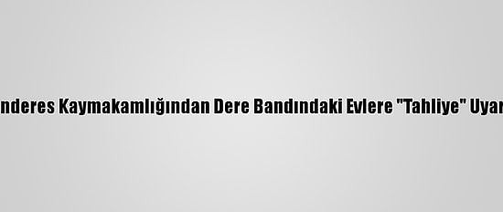 Menderes Kaymakamlığından Dere Bandındaki Evlere "Tahliye" Uyarısı