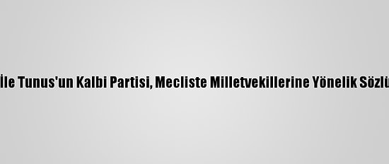 Tunus'ta Nahda Hareketi İle Tunus'un Kalbi Partisi, Mecliste Milletvekillerine Yönelik Sözlü Saldırıya Tepki Gösterdi